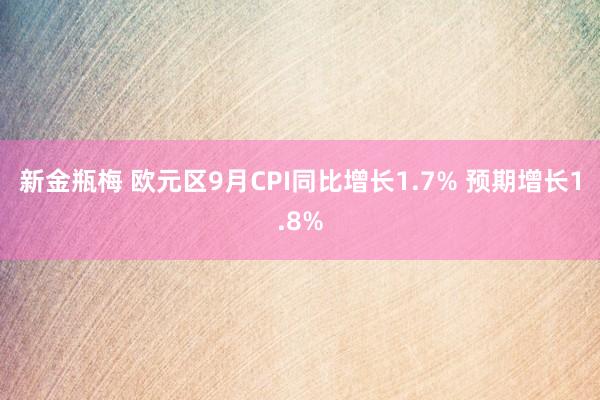 新金瓶梅 欧元区9月CPI同比增长1.7% 预期增长1.8%