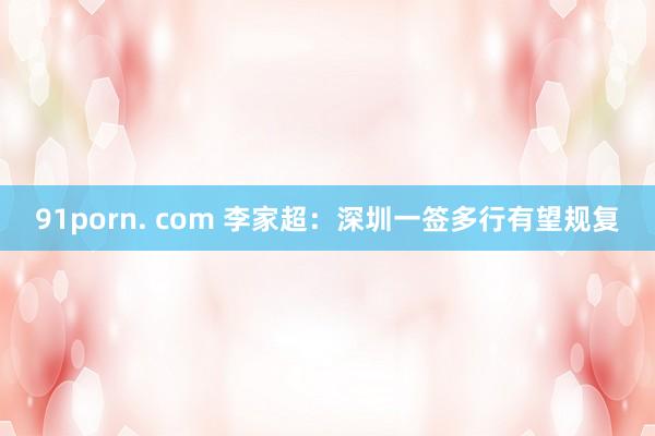 91porn. com 李家超：深圳一签多行有望规复