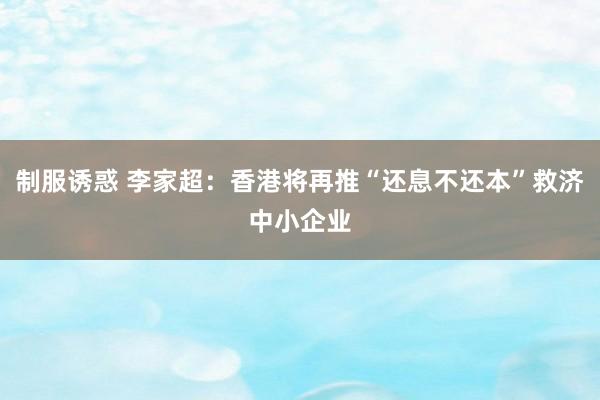 制服诱惑 李家超：香港将再推“还息不还本”救济中小企业