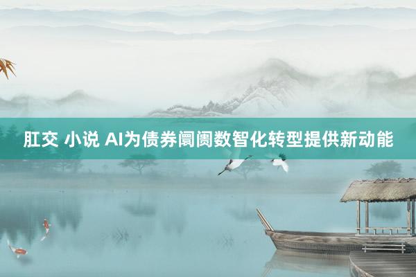 肛交 小说 AI为债券阛阓数智化转型提供新动能